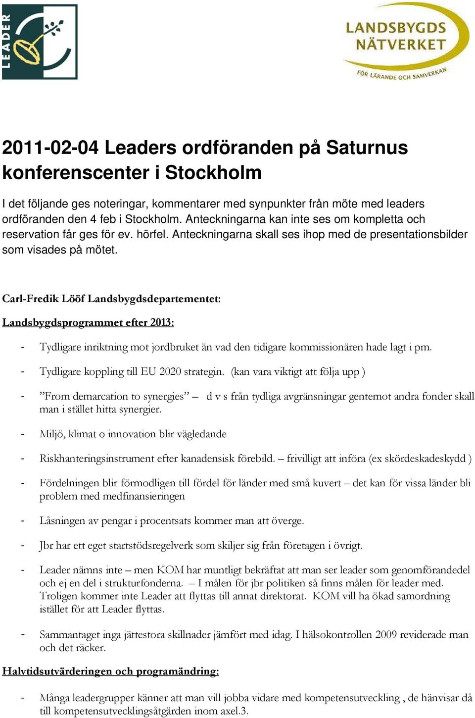 Carl-Fredik Lööf Landsbygdsdepartementet: Landsbygdsprogrammet efter 2013: Tydligare inriktning mot jordbruket än vad den tidigare kommissionären hade lagt i pm.