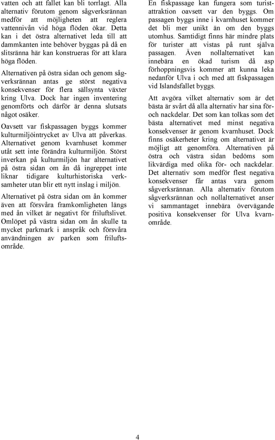 Alternativen på östra sidan och genom sågverksrännan antas ge störst negativa konsekvenser för flera sällsynta växter kring Ulva.