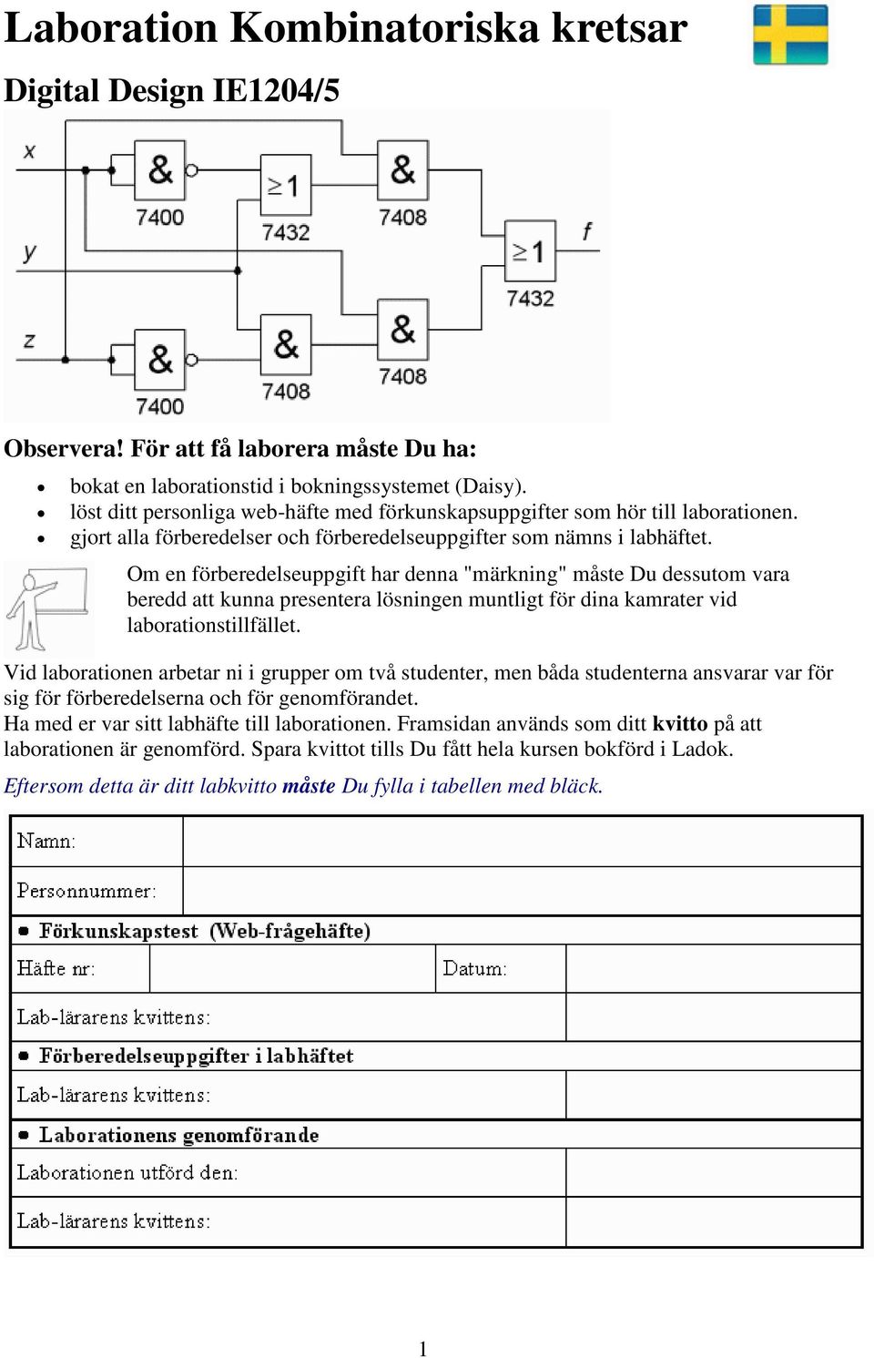 Om en förberedelseuppgift har denna "märkning" måste Du dessutom vara beredd att kunna presentera lösningen muntligt för dina kamrater vid laborationstillfället.