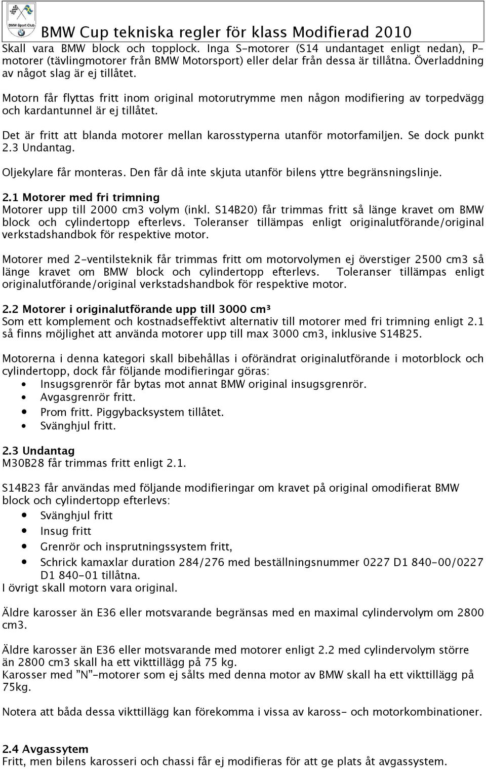 Det är fritt att blanda motorer mellan karosstyperna utanför motorfamiljen. Se dock punkt 2.3 Undantag. Oljekylare får monteras. Den får då inte skjuta utanför bilens yttre begränsningslinje. 2.1 Motorer med fri trimning Motorer upp till 2000 cm3 volym (inkl.