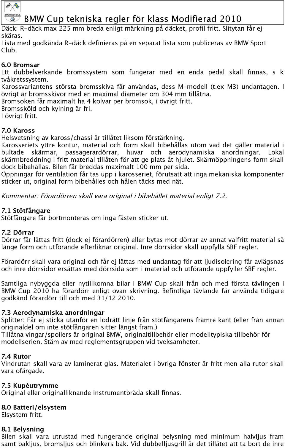 I övrigt är bromsskivor med en maximal diameter om 304 mm tillåtna. Bromsoken får maximalt ha 4 kolvar per bromsok, i övrigt fritt. Bromssköld och kylning är fri. I övrigt fritt. 7.