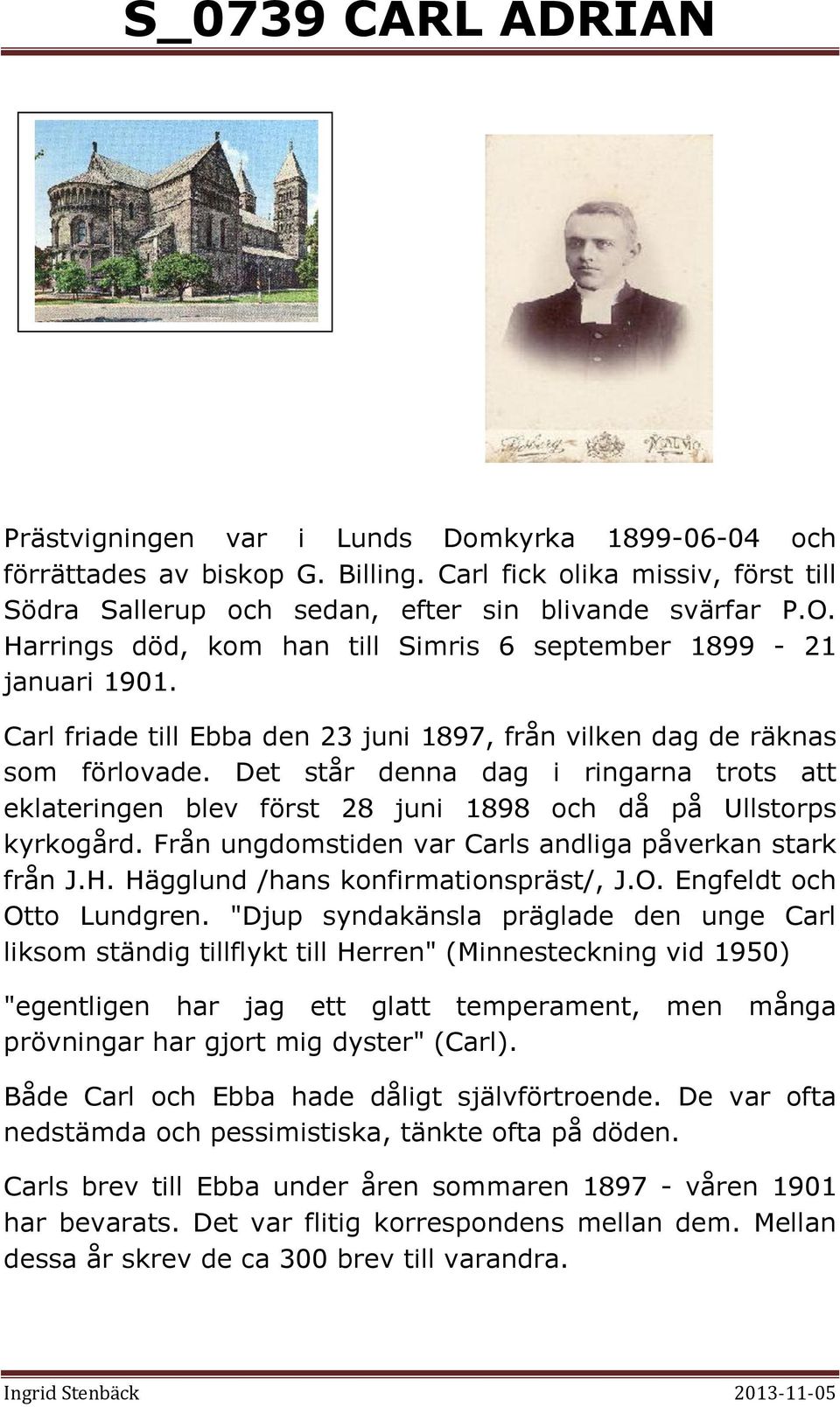 Det står denna dag i ringarna trots att eklateringen blev först 28 juni 1898 och då på Ullstorps kyrkogård. Från ungdomstiden var Carls andliga påverkan stark från J.H.