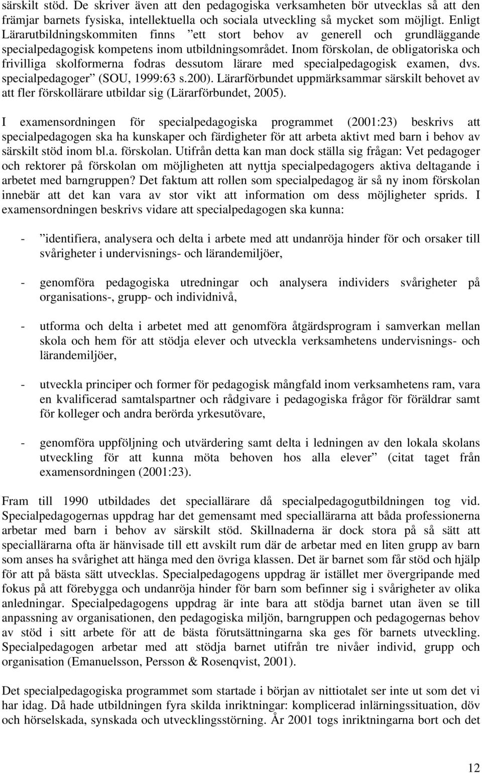 Inom förskolan, de obligatoriska och frivilliga skolformerna fodras dessutom lärare med specialpedagogisk examen, dvs. specialpedagoger (SOU, 1999:63 s.200).