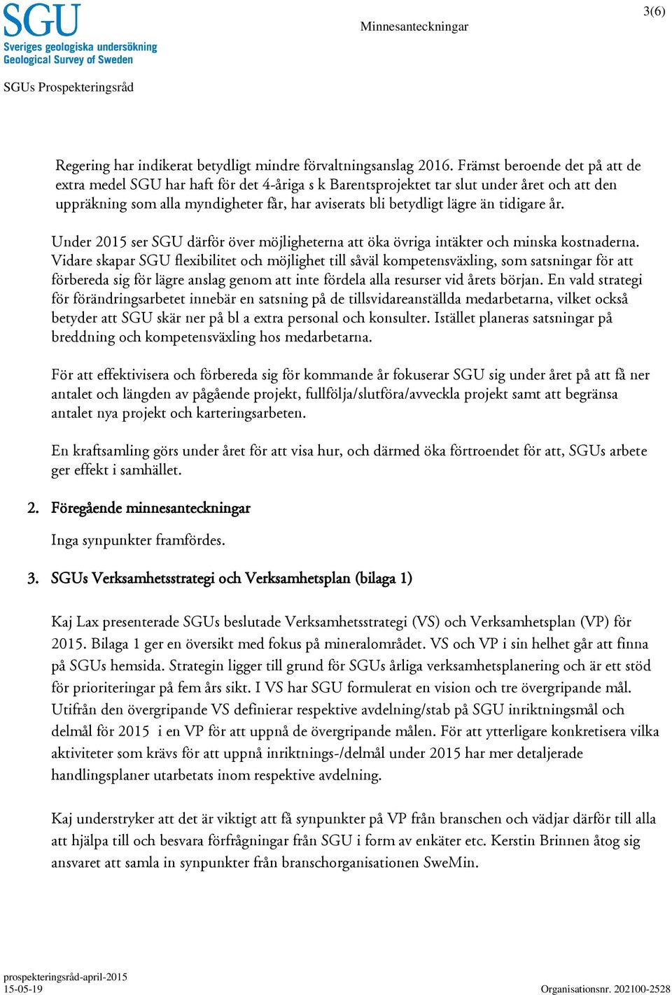 tidigare år. Under 2015 ser därför över möjligheterna att öka övriga intäkter och minska kostnaderna.