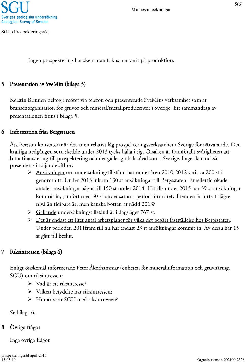 Ett sammandrag av presentationen finns i bilaga 5. 6 Information från Bergsstaten Åsa Persson konstaterar är det är en relativt låg prospekteringsverksamhet i Sverige för närvarande.