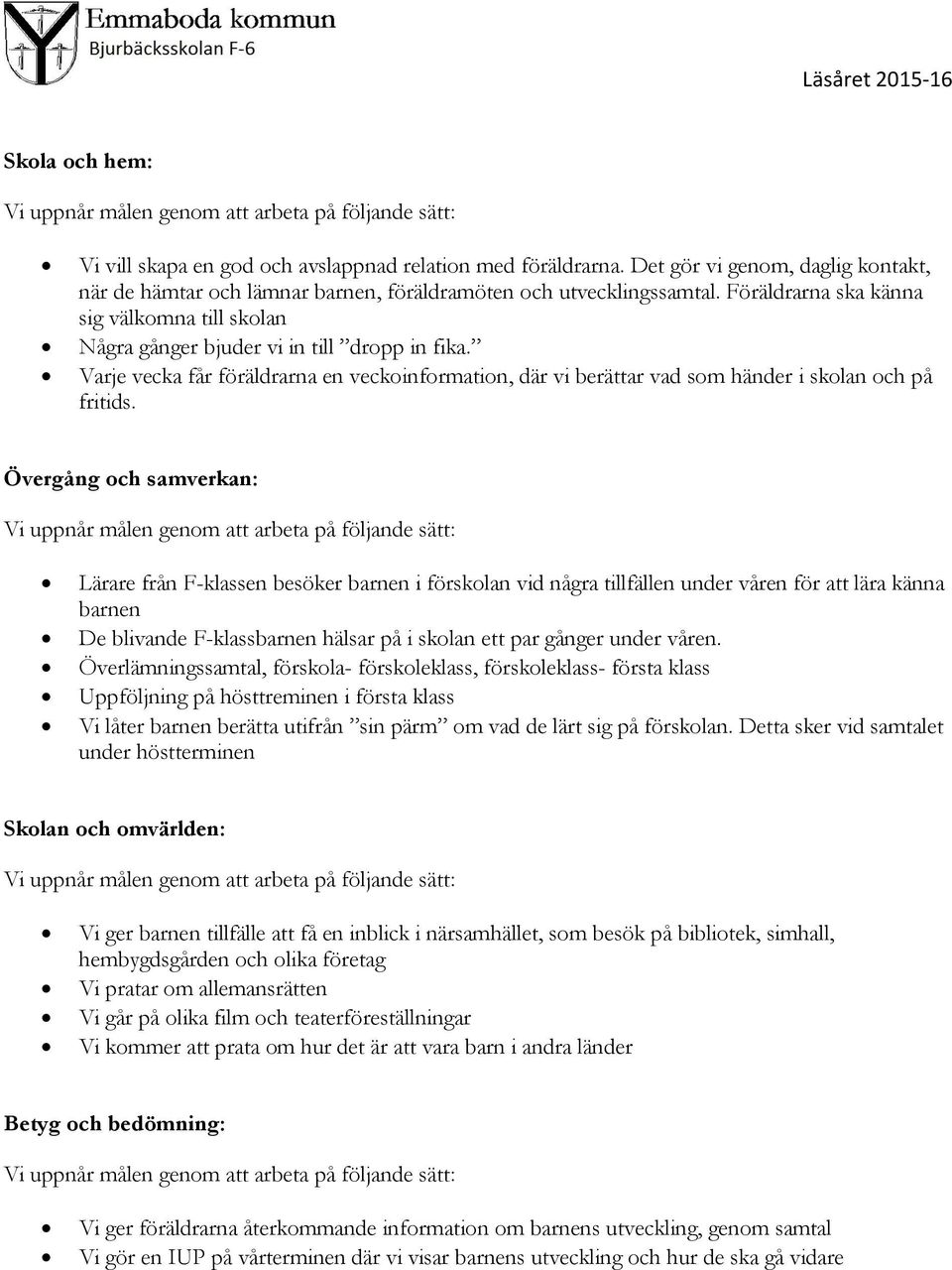 Övergång och samverkan: Lärare från F-klassen besöker barnen i förskolan vid några tillfällen under våren för att lära känna barnen De blivande F-klassbarnen hälsar på i skolan ett par gånger under