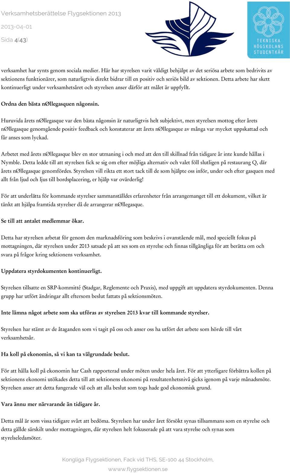 Detta arbete har skett kontinuerligt under verksamhetsåret och styrelsen anser därför att målet är uppfyllt. Ordna den bästa nøllegasquen någonsin.