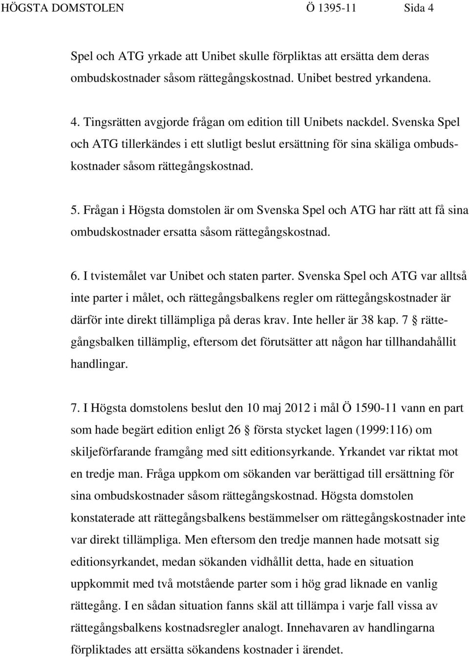 Frågan i Högsta domstolen är om Svenska Spel och ATG har rätt att få sina ombudskostnader ersatta såsom rättegångskostnad. 6. I tvistemålet var Unibet och staten parter.