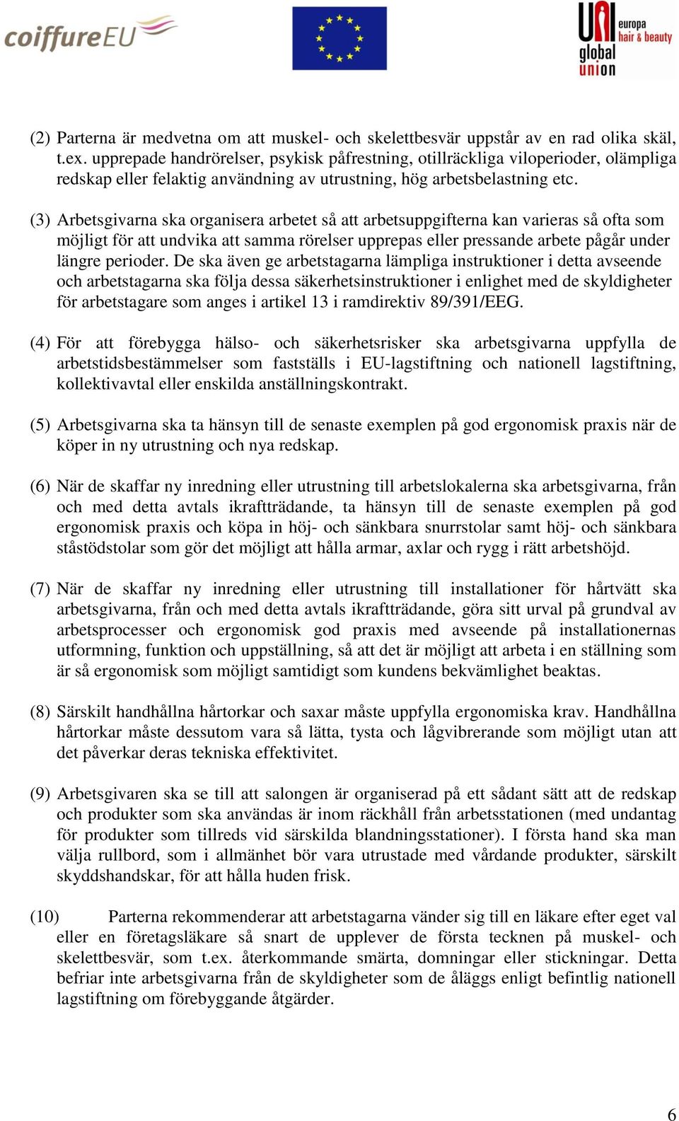 (3) Arbetsgivarna ska organisera arbetet så att arbetsuppgifterna kan varieras så ofta som möjligt för att undvika att samma rörelser upprepas eller pressande arbete pågår under längre perioder.