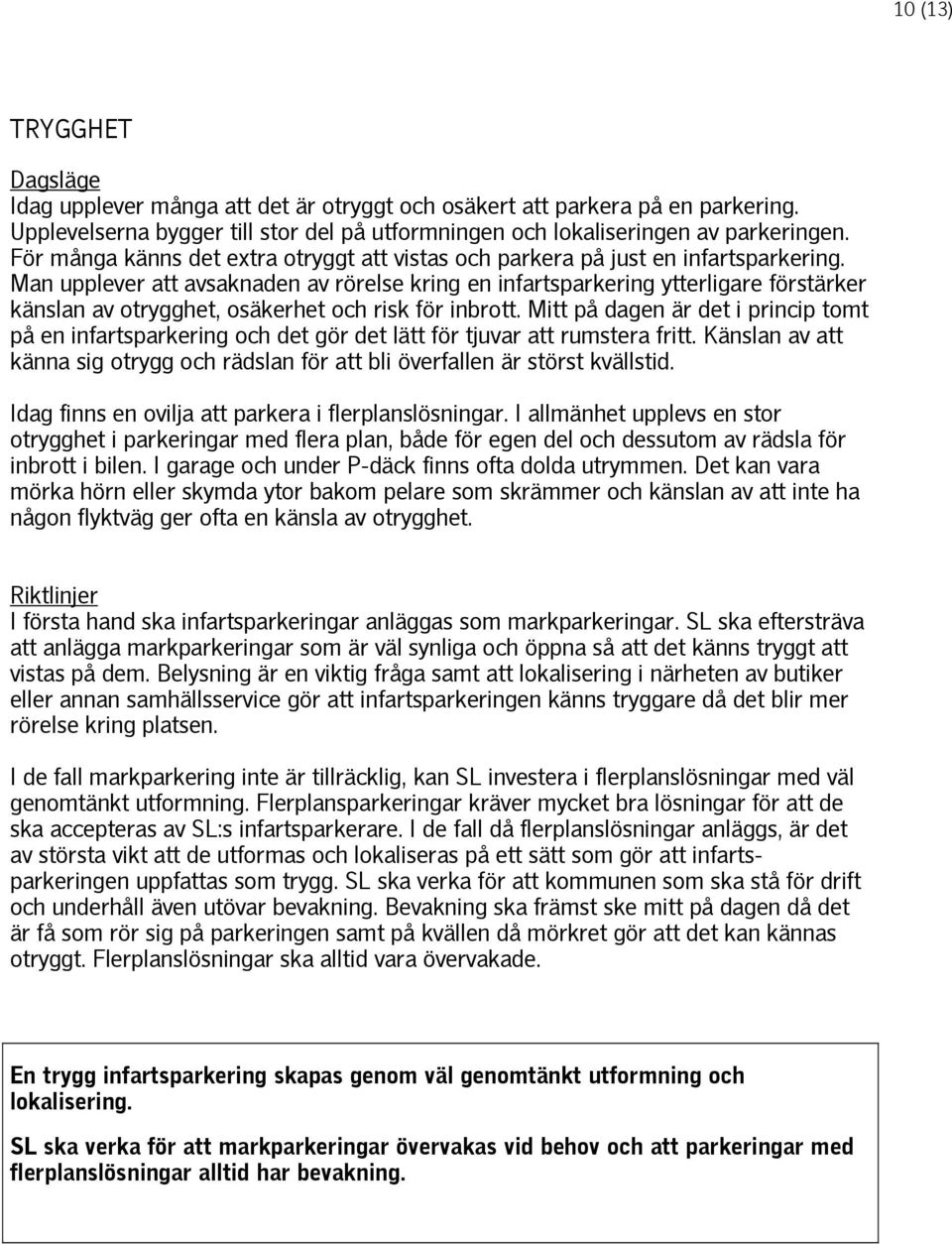 Man upplever att avsaknaden av rörelse kring en infartsparkering ytterligare förstärker känslan av otrygghet, osäkerhet och risk för inbrott.