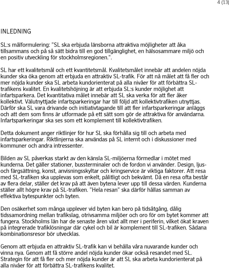 För att nå målet att få fler och mer nöjda kunder ska SL arbeta kundorienterat på alla nivåer för att förbättra SLtrafikens kvalitet.
