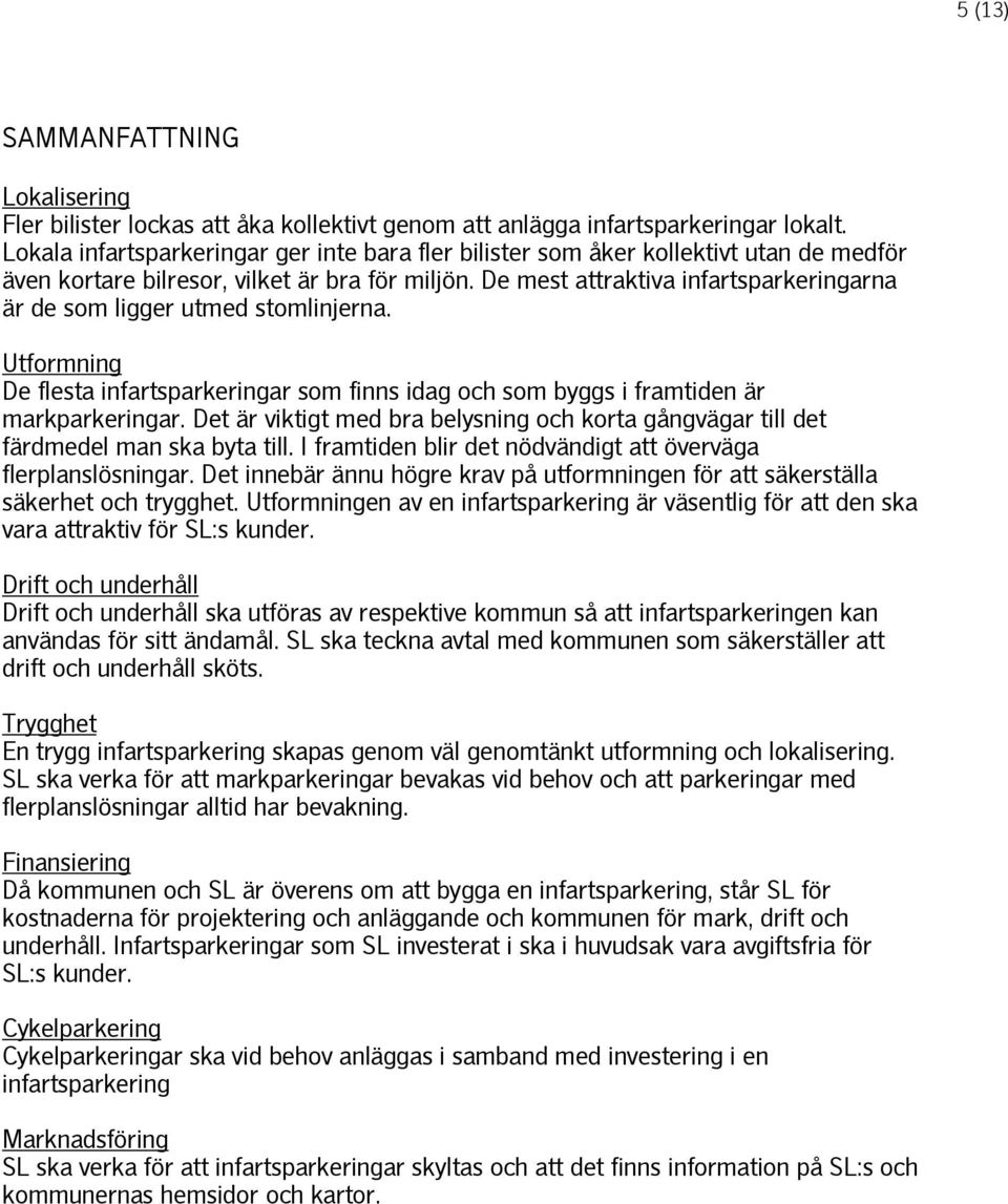 De mest attraktiva infartsparkeringarna är de som ligger utmed stomlinjerna. Utformning De flesta infartsparkeringar som finns idag och som byggs i framtiden är markparkeringar.