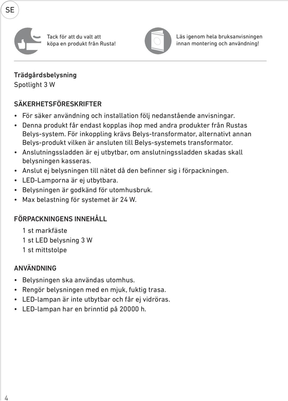 Denna produkt får endast kopplas ihop med andra produkter från Rustas Belys-system.