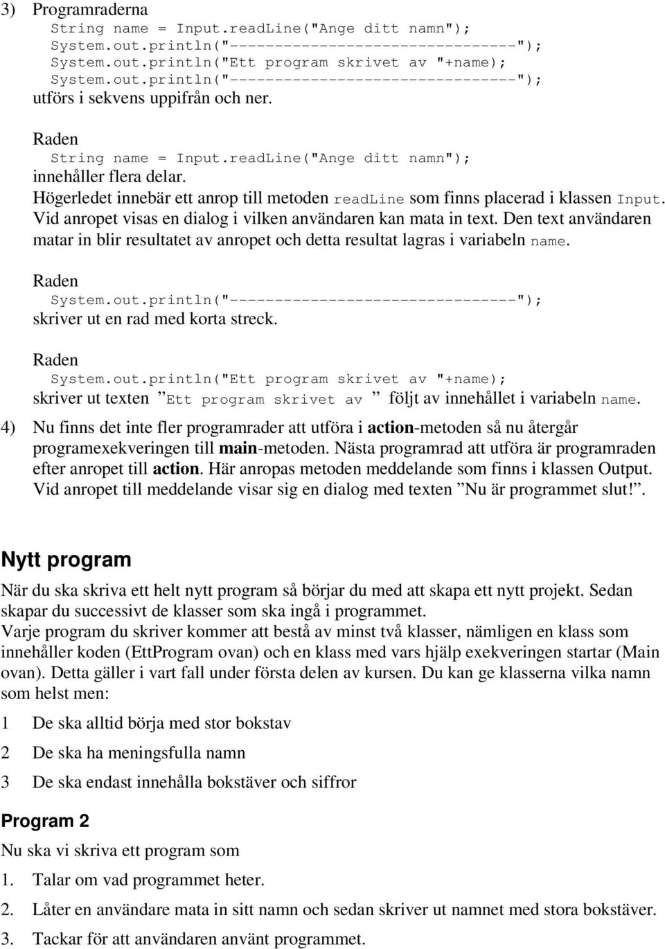 Den text användaren matar in blir resultatet av anropet och detta resultat lagras i variabeln name. skriver ut en rad med korta streck. System.out.
