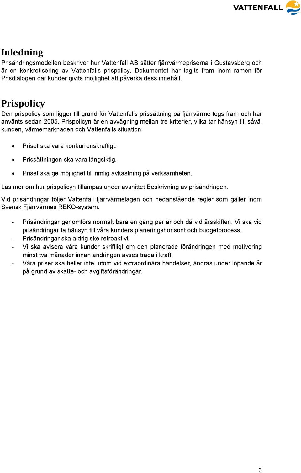 Prispolicy Den prispolicy som ligger till grund för Vattenfalls prissättning på fjärrvärme togs fram och har använts sedan 2005.