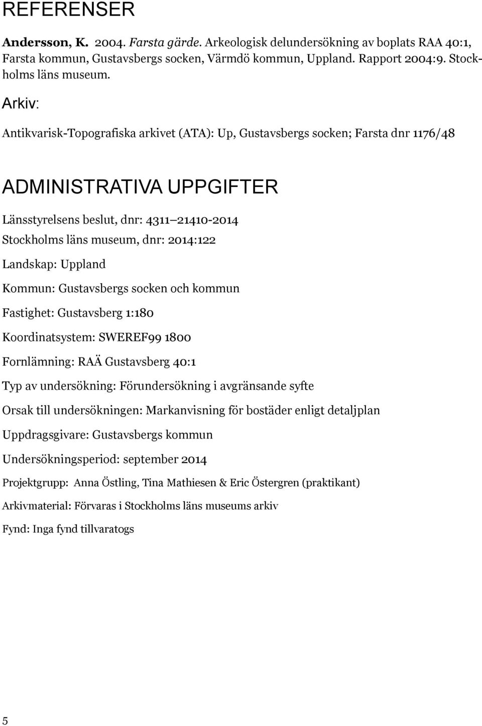 Landskap: Uppland Kommun: Gustavsbergs socken och kommun Fastighet: Gustavsberg 1:180 Koordinatsystem: SWEREF99 1800 Fornlämning: RAÄ Gustavsberg 40:1 Typ av undersökning: Förundersökning i