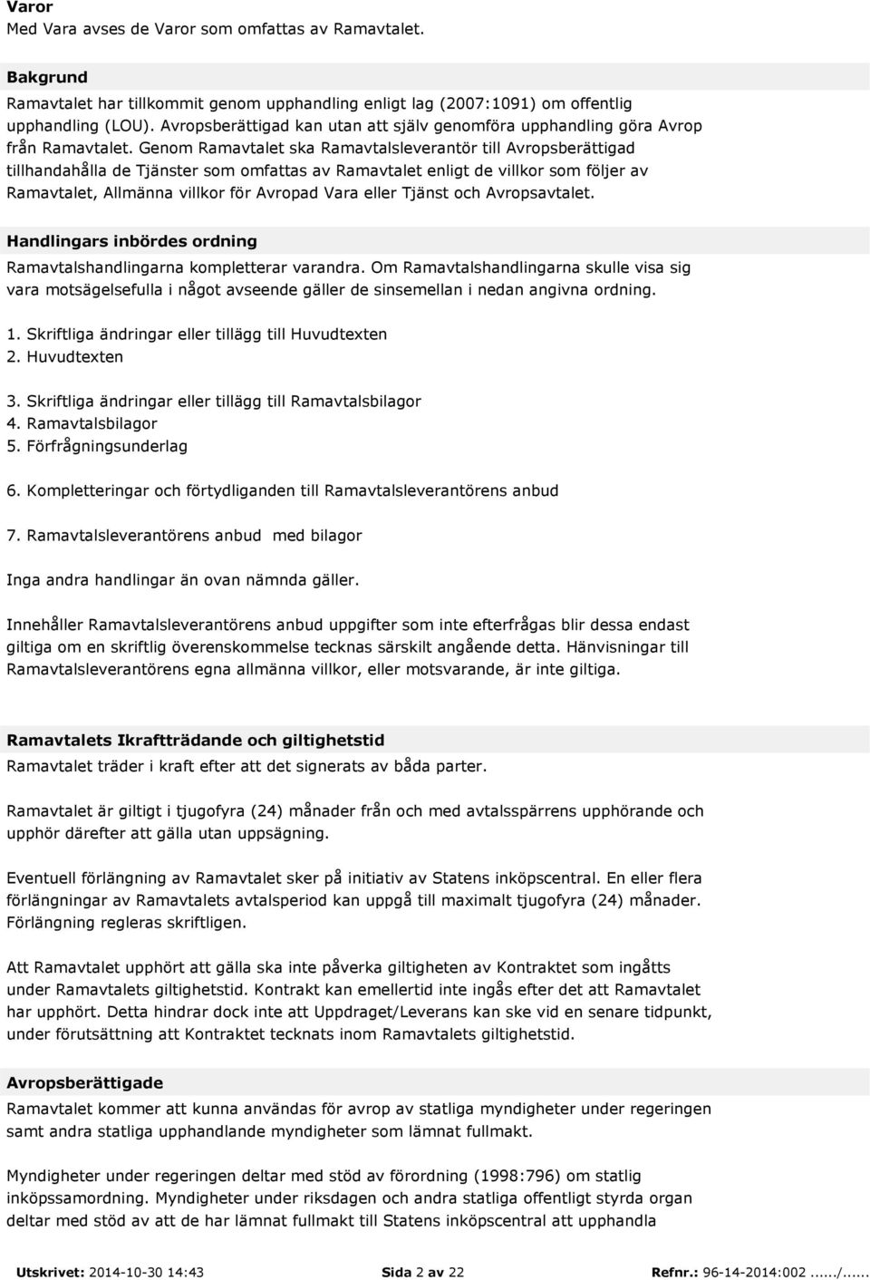 Genom Ramavtalet ska Ramavtalsleverantör till Avropsberättigad tillhandahålla de Tjänster som omfattas av Ramavtalet enligt de villkor som följer av Ramavtalet, Allmänna villkor för Avropad Vara