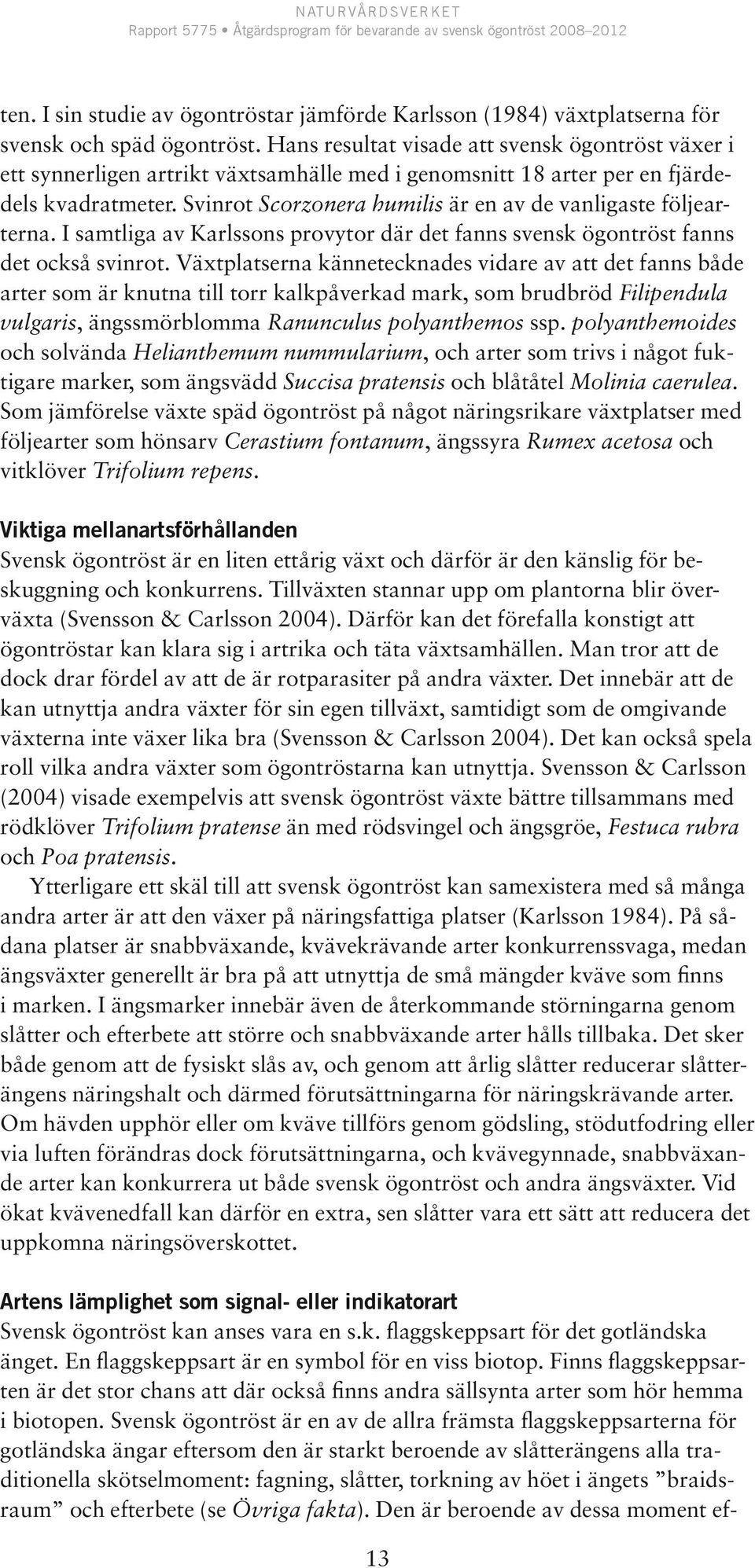 Svinrot Scorzonera humilis är en av de vanligaste följearterna. I samtliga av Karlssons provytor där det fanns svensk ögontröst fanns det också svinrot.