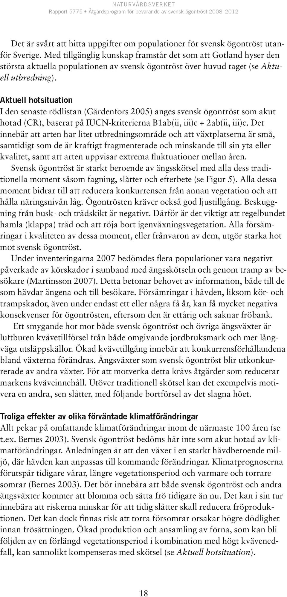 Aktuell hotsituation I den senaste rödlistan (Gärdenfors 2005) anges svensk ögontröst som akut hotad (CR), baserat på IUCN-kriterierna B1ab(ii, iii)c + 2ab(ii, iii)c.