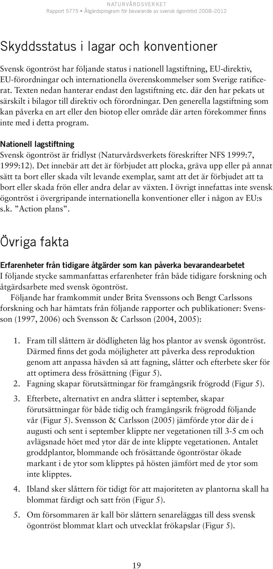 Den generella lagstiftning som kan påverka en art eller den biotop eller område där arten förekommer finns inte med i detta program.