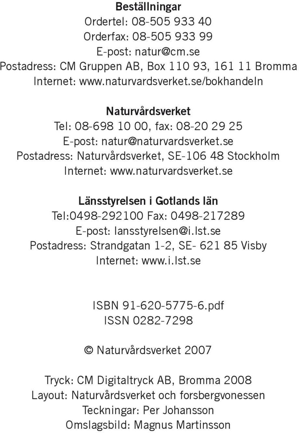 naturvardsverket.se Länsstyrelsen i Gotlands län Tel:0498-292100 Fax: 0498-217289 E-post: lansstyrelsen@i.lst.se Postadress: Strandgatan 1-2, SE- 621 85 Visby Internet: www.i.lst.se ISBN 91-620-5775-6.