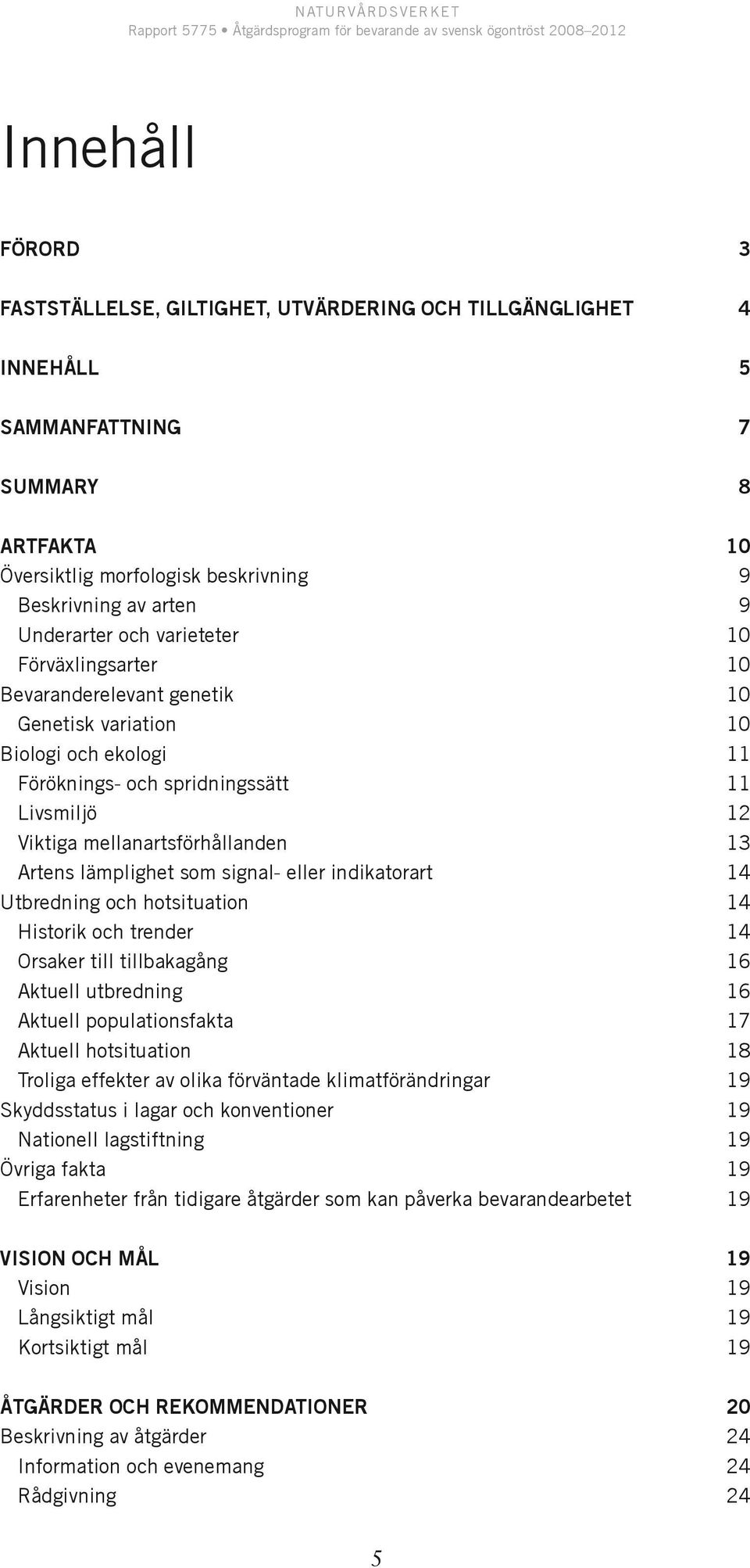 lämplighet som signal- eller indikatorart 14 Utbredning och hotsituation 14 Historik och trender 14 Orsaker till tillbakagång 16 Aktuell utbredning 16 Aktuell populationsfakta 17 Aktuell hotsituation