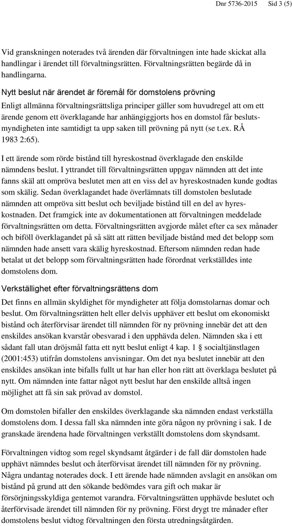 domstol får beslutsmyndigheten inte samtidigt ta upp saken till prövning på nytt (se t.ex. RÅ 1983 2:65). I ett ärende som rörde bistånd till hyreskostnad överklagade den enskilde nämndens beslut.