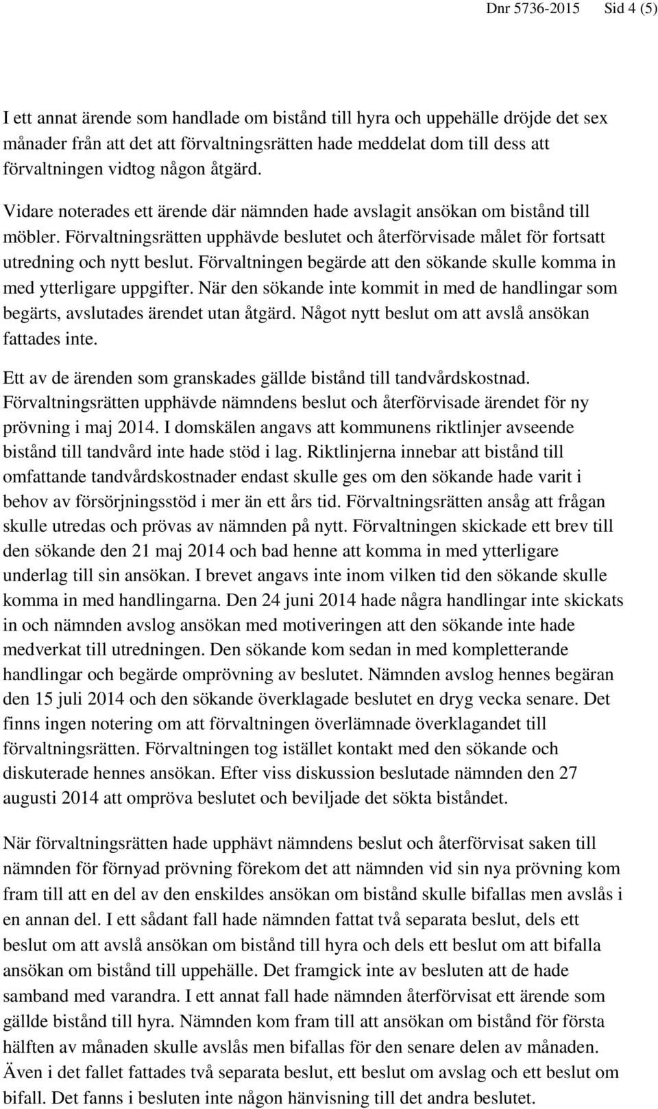 Förvaltningsrätten upphävde beslutet och återförvisade målet för fortsatt utredning och nytt beslut. Förvaltningen begärde att den sökande skulle komma in med ytterligare uppgifter.