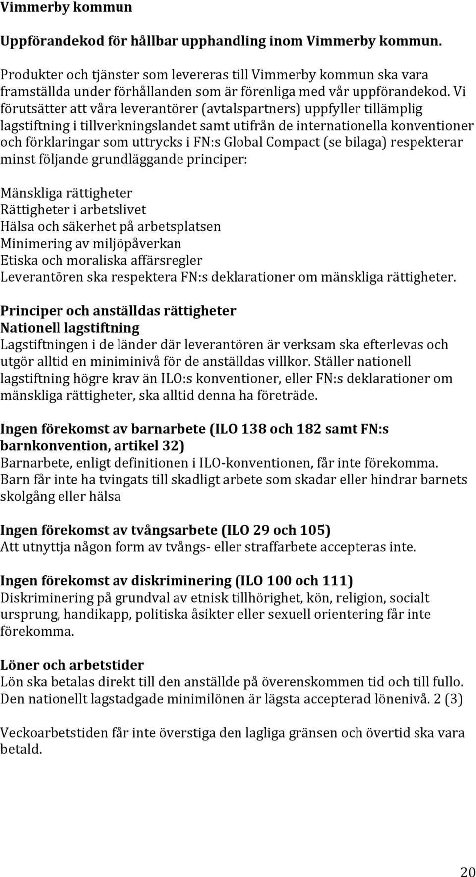 Vi förutsätter att våra leverantörer (avtalspartners) uppfyller tillämplig lagstiftning i tillverkningslandet samt utifrån de internationella konventioner och förklaringar som uttrycks i FN:s Global