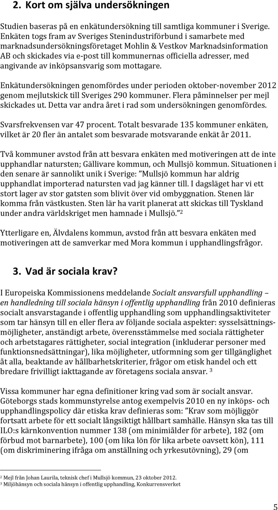 adresser, med angivande av inköpsansvarig som mottagare. Enkätundersökningen genomfördes under perioden oktober- november 2012 genom mejlutskick till Sveriges 290 kommuner.