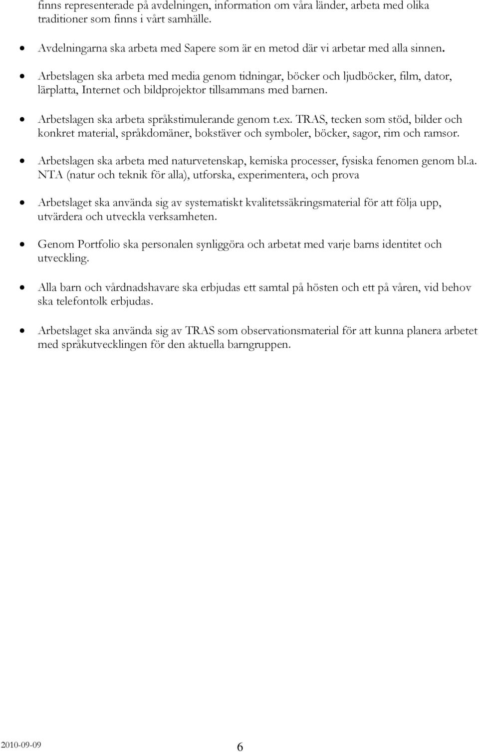 Arbetslagen ska arbeta med media genom tidningar, böcker och ljudböcker, film, dator, lärplatta, Internet och bildprojektor tillsammans med barnen. Arbetslagen ska arbeta språkstimulerande genom t.ex.