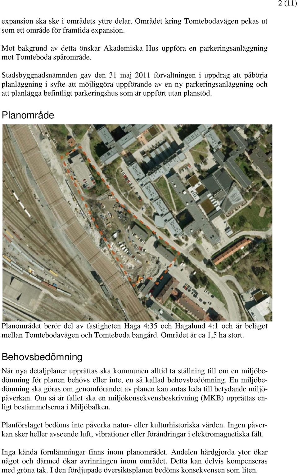 Stadsbyggnadsnämnden gav den 31 maj 2011 förvaltningen i uppdrag att påbörja planläggning i syfte att möjliggöra uppförande av en ny parkeringsanläggning och att planlägga befintligt parkeringshus