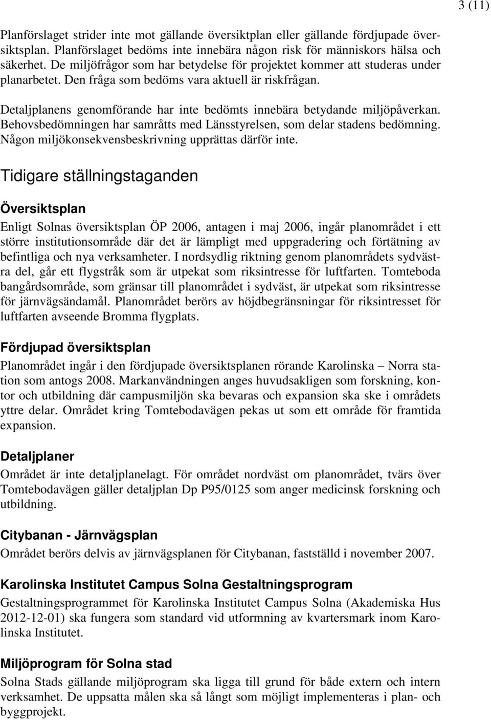 Detaljplanens genomförande har inte bedömts innebära betydande miljöpåverkan. Behovsbedömningen har samråtts med Länsstyrelsen, som delar stadens bedömning.