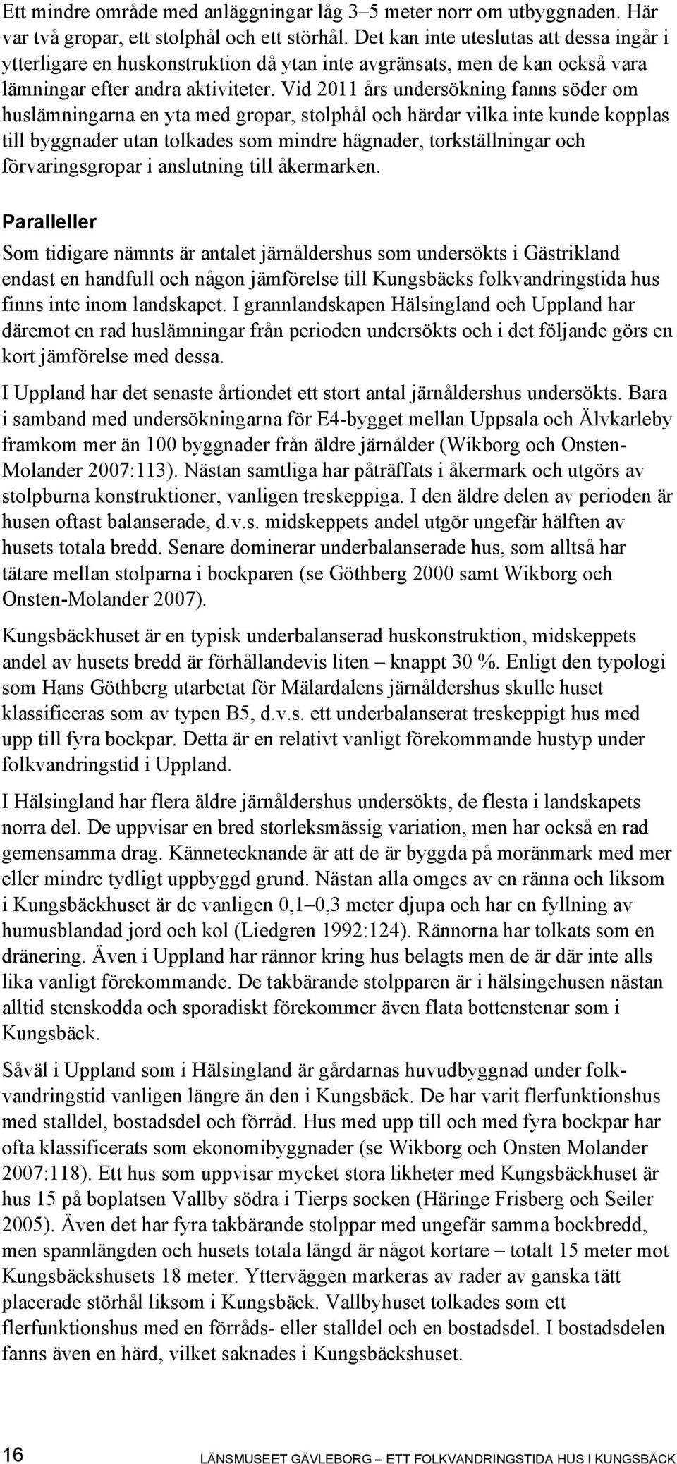 Vid 2011 års undersökning fanns söder om huslämningarna en yta med gropar, stolphål och härdar vilka inte kunde kopplas till byggnader utan tolkades som mindre hägnader, torkställningar och