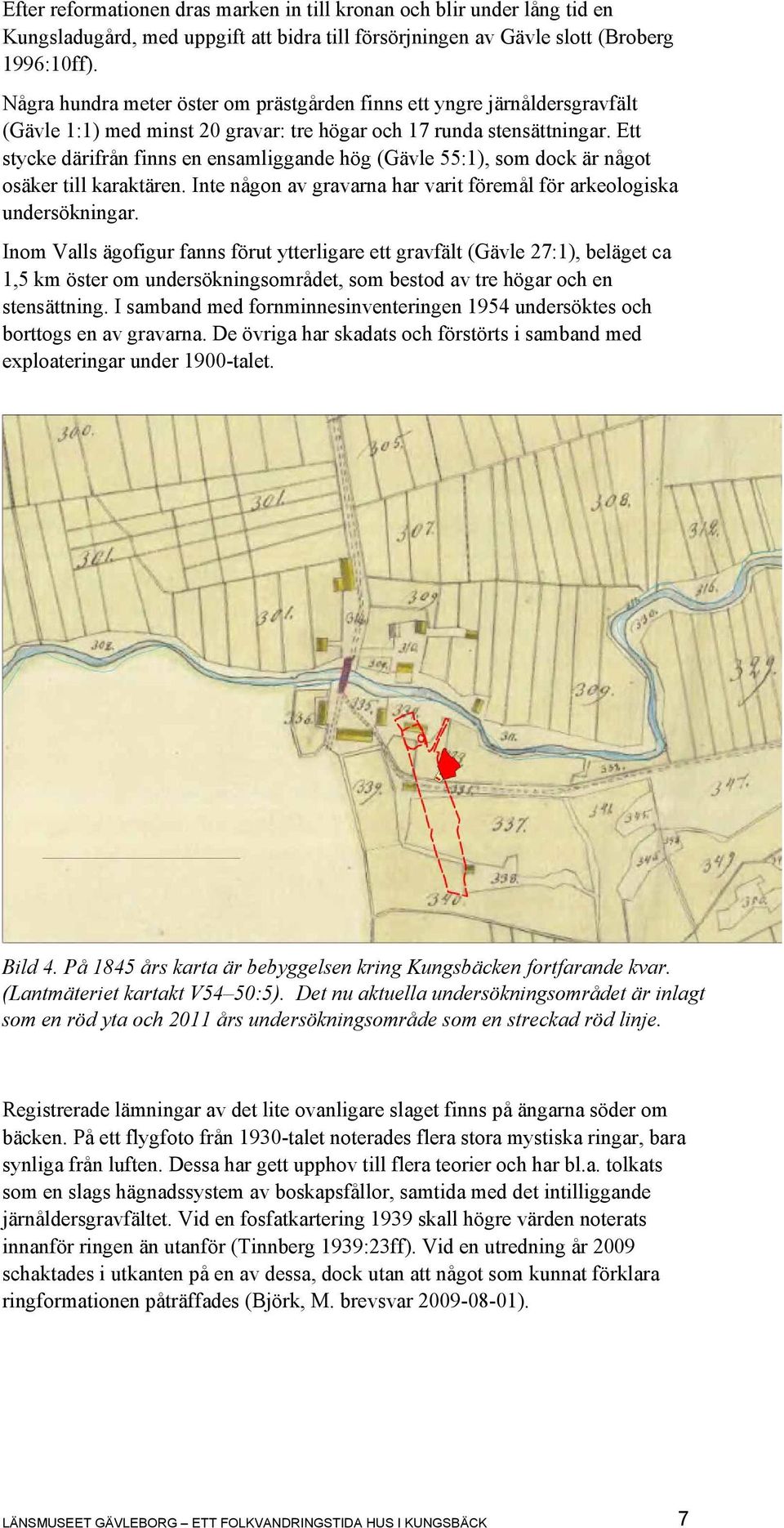 Ett stycke därifrån finns en ensamliggande hög (Gävle 55:1), som dock är något osäker till karaktären. Inte någon av gravarna har varit föremål för arkeologiska undersökningar.