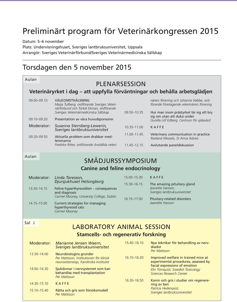 10 VÄLKOMSTHÄLSNING Marja Tullberg, ordförande Sveriges Veterinärförbund och Torkel Ekman, ordförande Sveriges Veterinärmedicinska Sällskap 09.10 09.