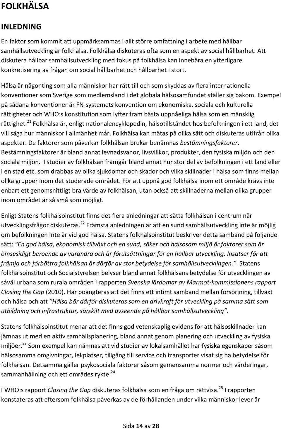 Hälsa är någonting som alla människor har rätt till och som skyddas av flera internationella konventioner som Sverige som medlemsland i det globala hälsosamfundet ställer sig bakom.