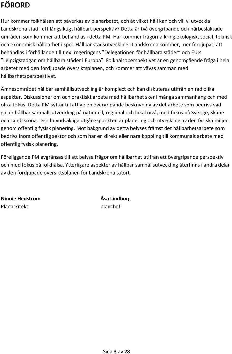 Hållbar stadsutveckling i Landskrona kommer, mer fördjupat, att behandlas i förhållande till t.ex. regeringens Delegationen för hållbara städer och EU:s Leipzigstadgan om hållbara städer i Europa.