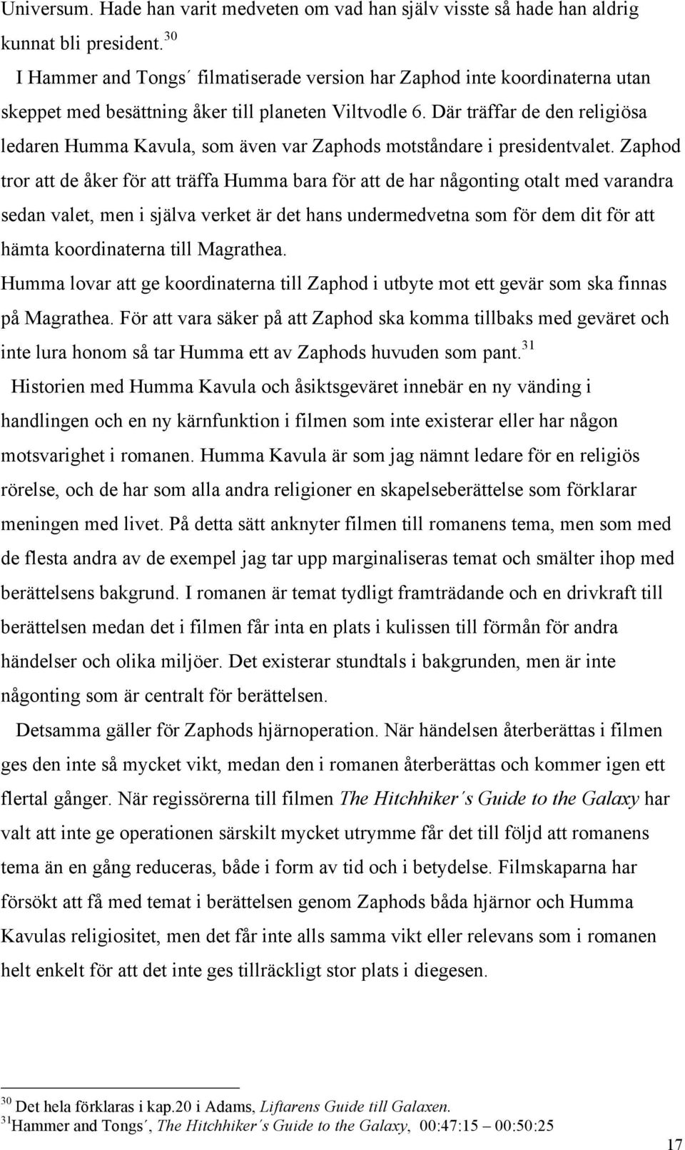 Där träffar de den religiösa ledaren Humma Kavula, som även var Zaphods motståndare i presidentvalet.