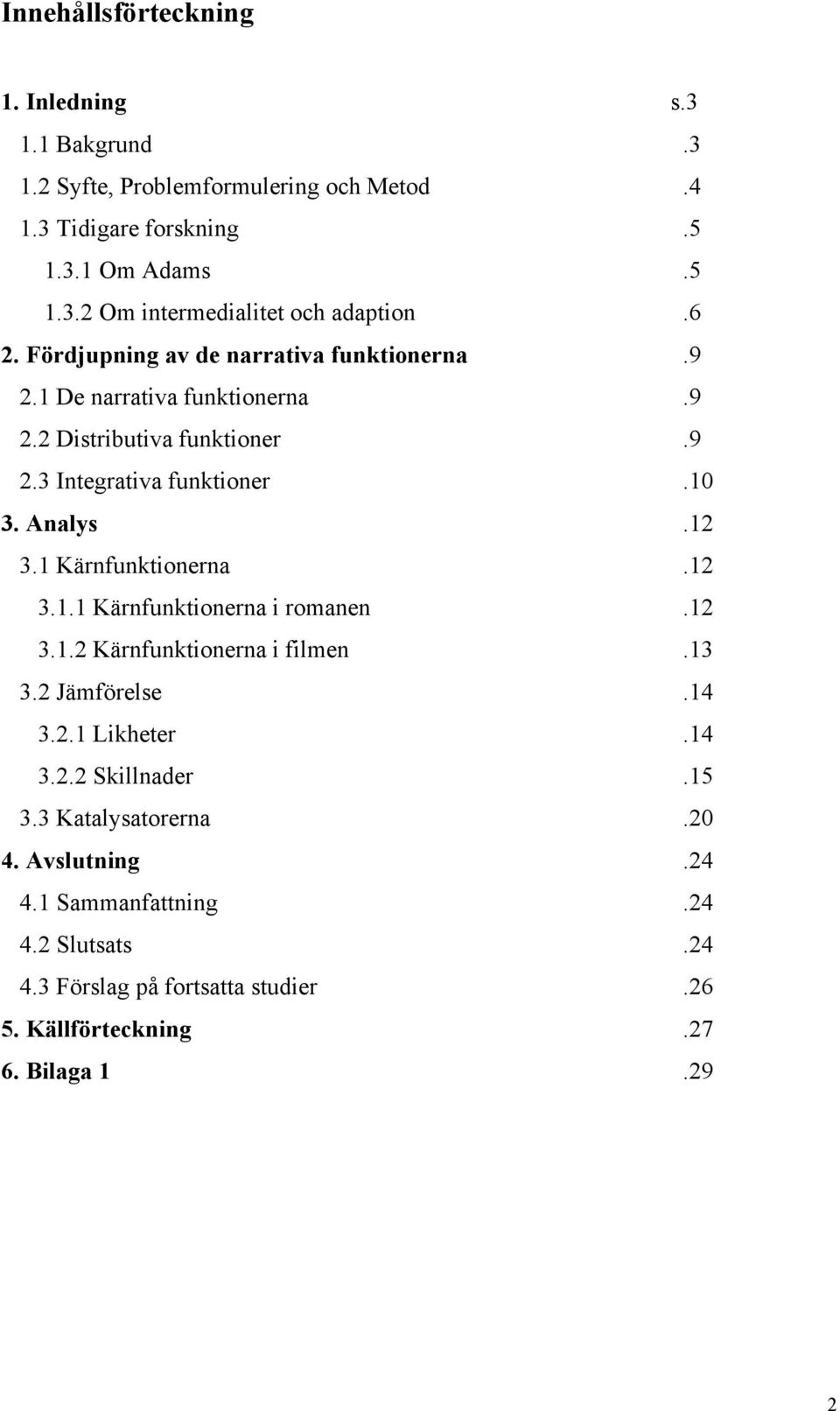 1 Kärnfunktionerna.12 3.1.1 Kärnfunktionerna i romanen.12 3.1.2 Kärnfunktionerna i filmen.13 3.2 Jämförelse.14 3.2.1 Likheter.14 3.2.2 Skillnader.15 3.
