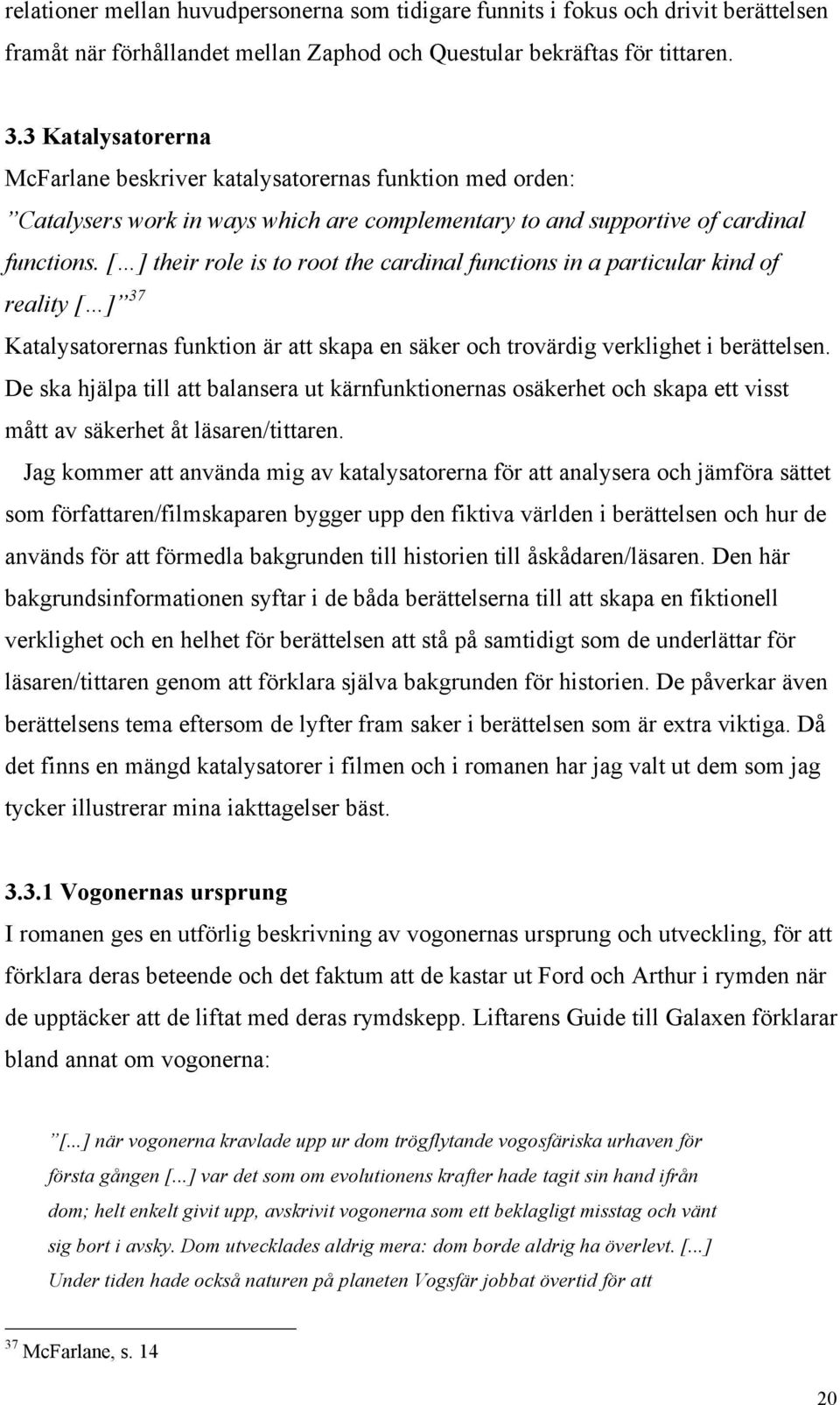 [ ] their role is to root the cardinal functions in a particular kind of reality [ ] 37 Katalysatorernas funktion är att skapa en säker och trovärdig verklighet i berättelsen.