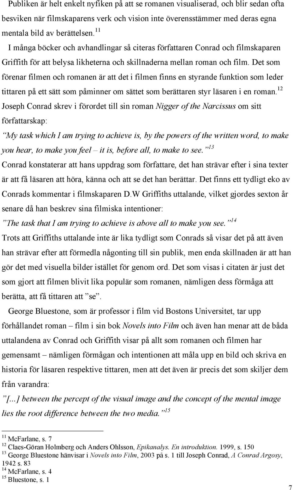 Det som förenar filmen och romanen är att det i filmen finns en styrande funktion som leder tittaren på ett sätt som påminner om sättet som berättaren styr läsaren i en roman.