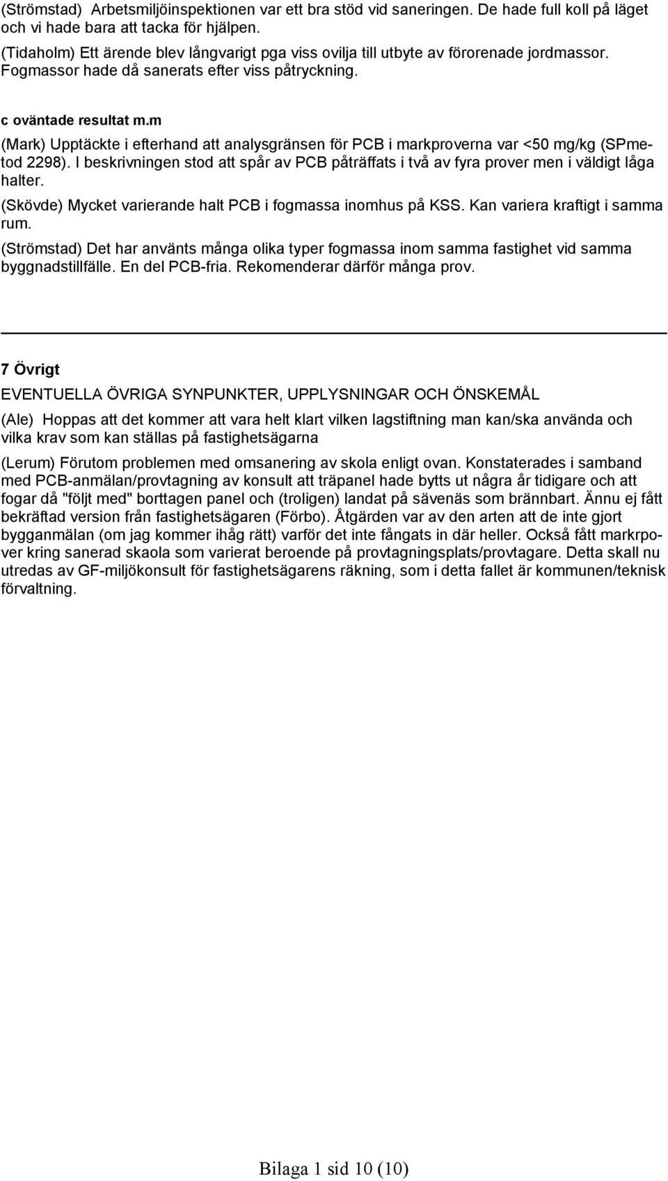 m (Mark) Upptäckte i efterhand att analysgränsen för PCB i markproverna var <50 mg/kg (SPmetod 2298). I beskrivningen stod att spår av PCB påträffats i två av fyra prover men i väldigt låga halter.