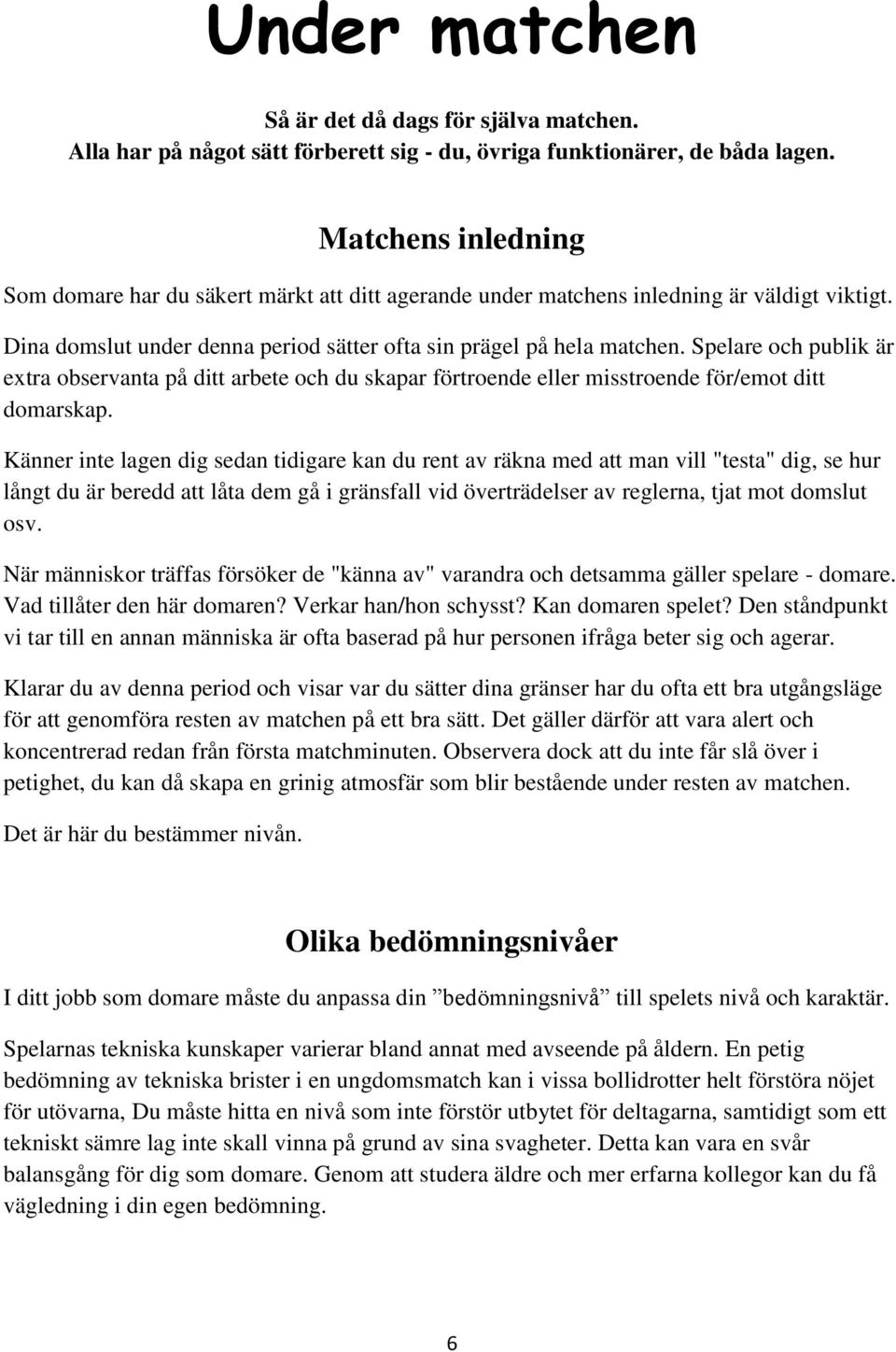 Spelare och publik är extra observanta på ditt arbete och du skapar förtroende eller misstroende för/emot ditt domarskap.