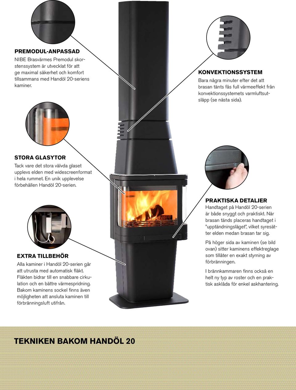 STORA GLASYTOR Tack vare det stora välvda glaset upplevs elden med widescreenformat i hela rummet. En unik upplevelse förbehållen Handöl 20-serien.