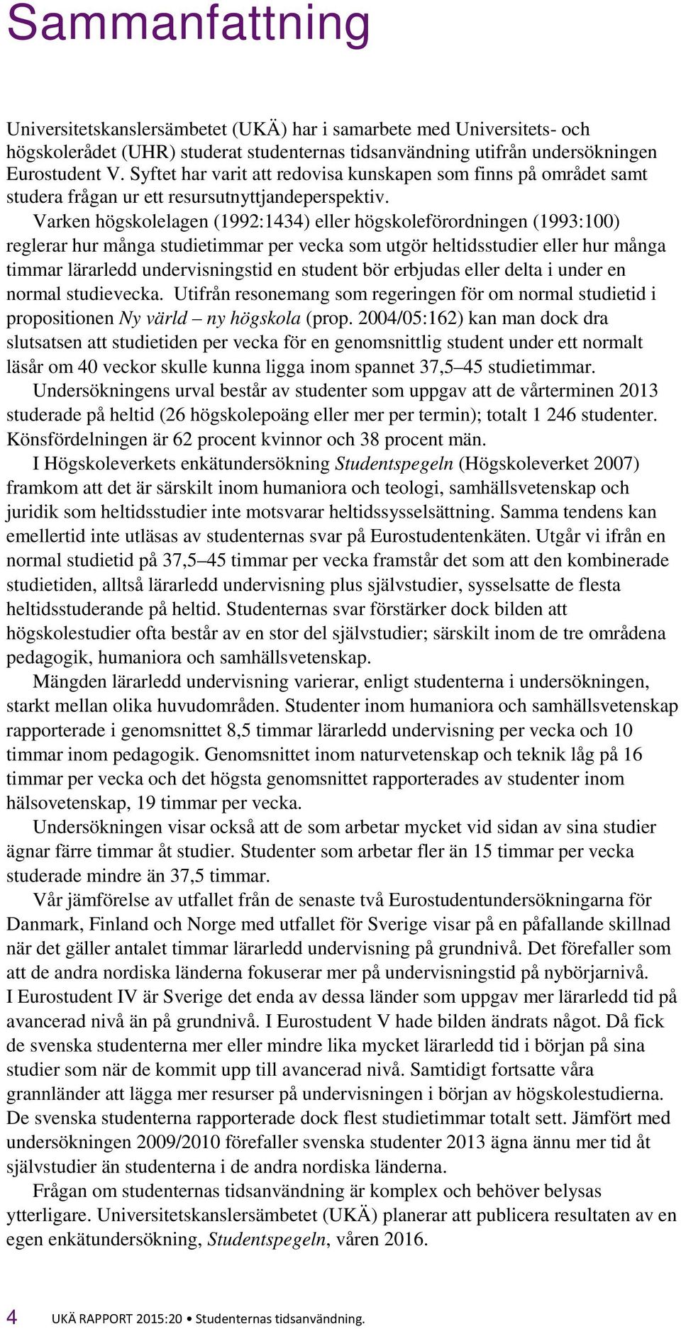 Varken högskolelagen (1992:1434) eller högskoleförordningen (1993:100) reglerar hur många studietimmar per vecka som utgör heltidsstudier eller hur många timmar lärarledd undervisningstid en student