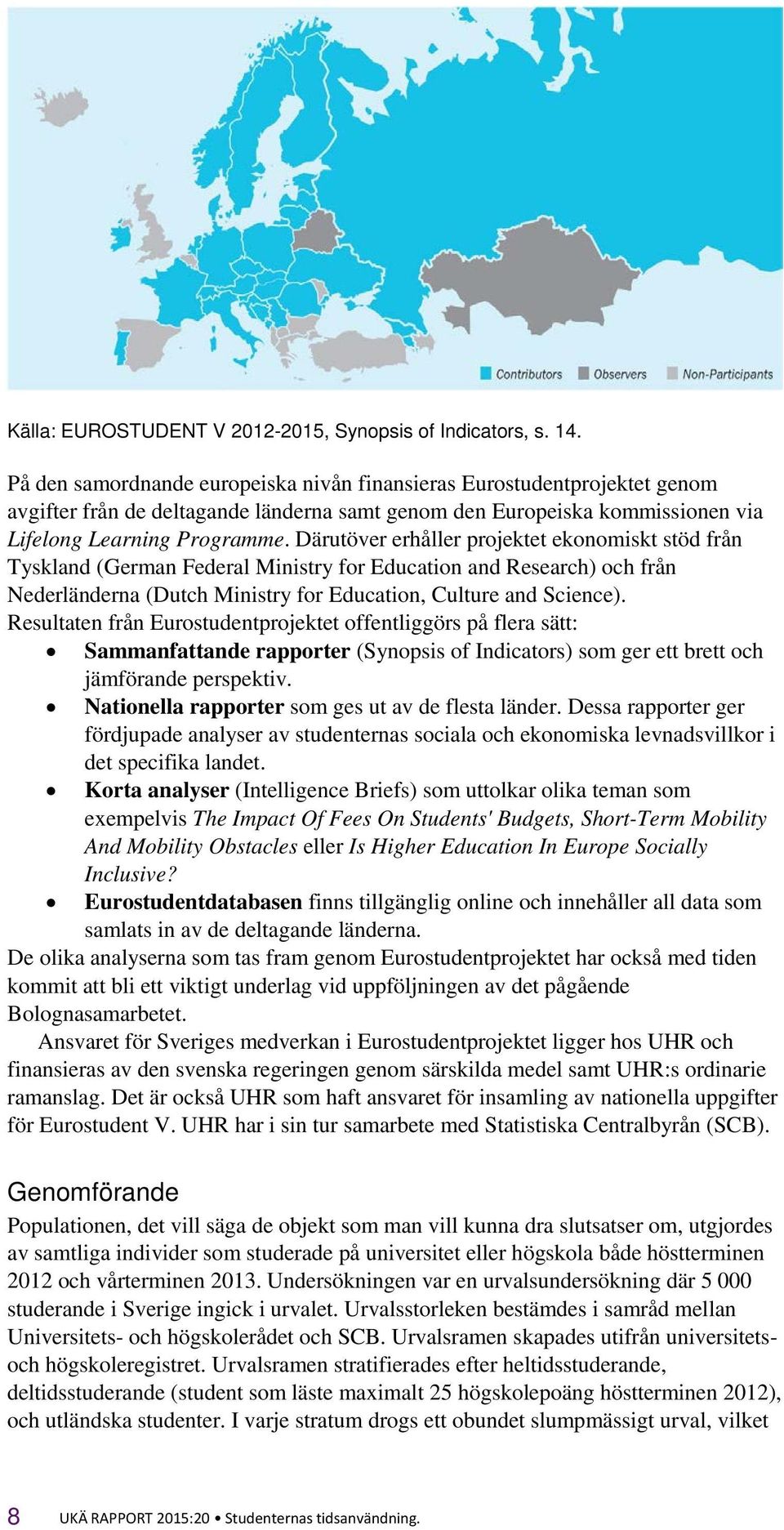 Därutöver erhåller projektet ekonomiskt stöd från Tyskland (German Federal Ministry for Education and Research) och från Nederländerna (Dutch Ministry for Education, Culture and Science).