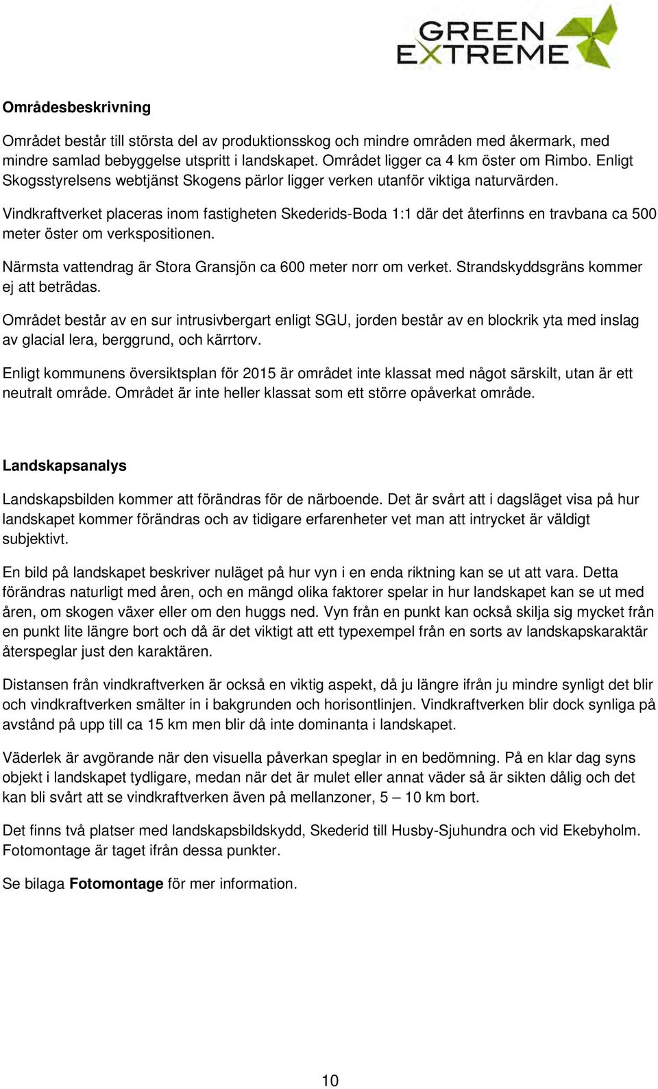 Vindkraftverket placeras inom fastigheten Skederids-Boda 1:1 där det återfinns en travbana ca 500 meter öster om verkspositionen. Närmsta vattendrag är Stora Gransjön ca 600 meter norr om verket.