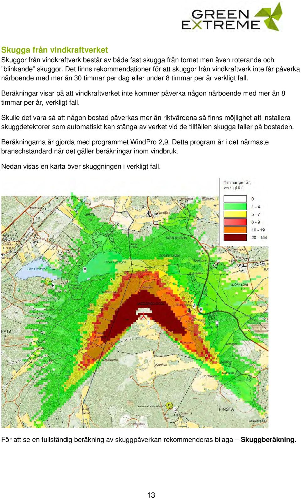 Beräkningar visar på att vindkraftverket inte kommer påverka någon närboende med mer än 8 timmar per år, verkligt fall.