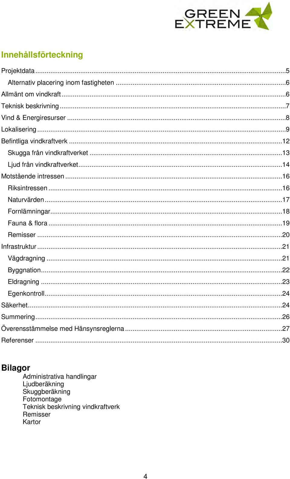 .. 17 Fornlämningar... 18 Fauna & flora... 19 Remisser... 20 Infrastruktur... 21 Vägdragning... 21 Byggnation... 22 Eldragning... 23 Egenkontroll... 24 Säkerhet... 24 Summering.